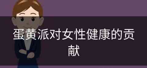 蛋黄派对女性健康的贡献(蛋黄派对人体有什么危害)